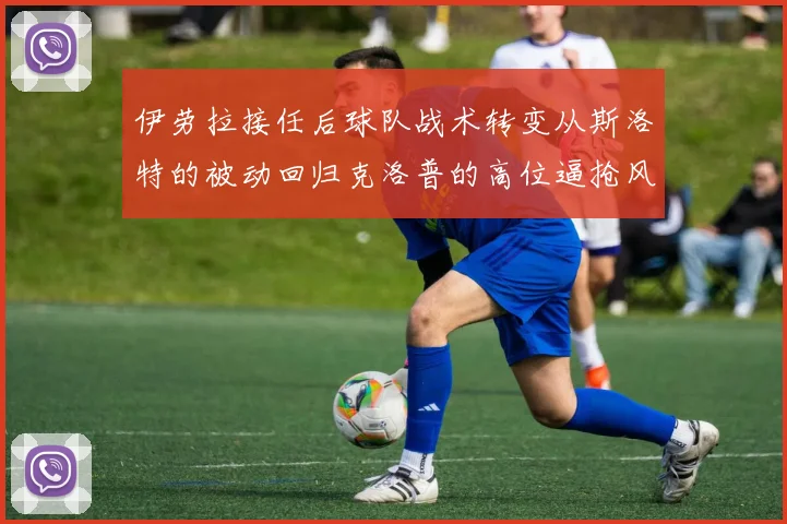 伊劳拉接任后球队战术转变从斯洛特的被动回归克洛普的高位逼抢风格