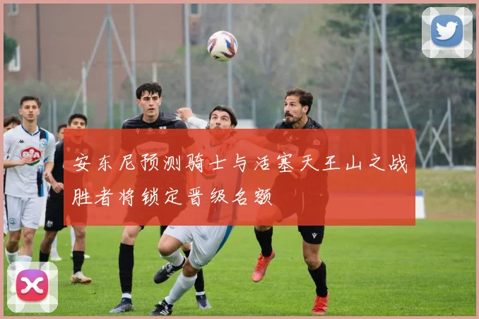 安东尼预测骑士与活塞天王山之战胜者将锁定晋级名额