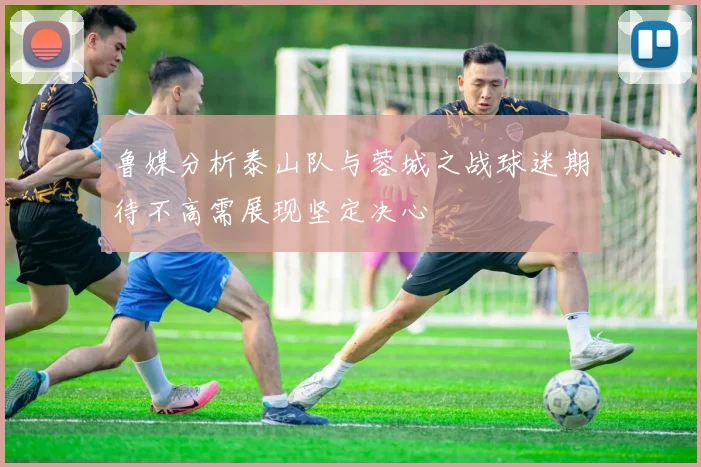 鲁媒分析泰山队与蓉城之战球迷期待不高需展现坚定决心