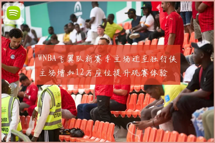 WNBA飞翼队新赛季主场迁至独行侠主场增加12万座位提升观赛体验