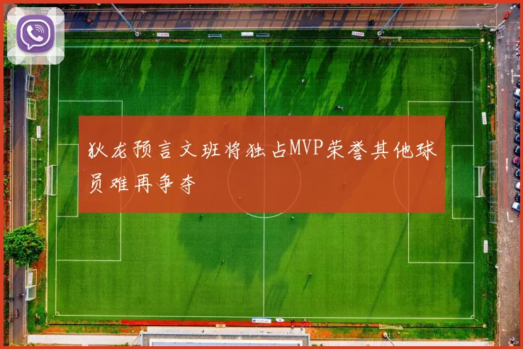 狄龙预言文班将独占MVP荣誉其他球员难再争夺