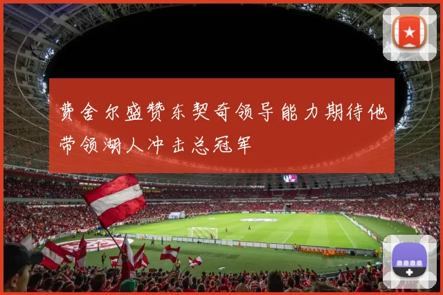 费舍尔盛赞东契奇领导能力期待他带领湖人冲击总冠军
