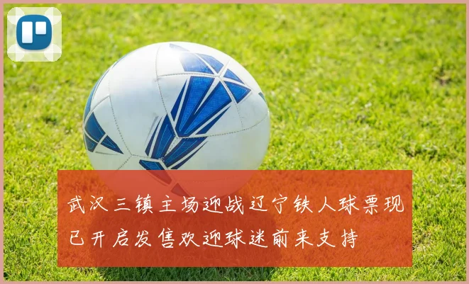 武汉三镇主场迎战辽宁铁人球票现已开启发售欢迎球迷前来支持